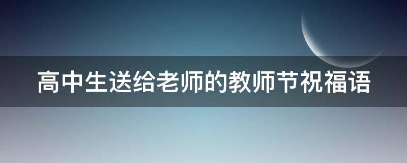 高中生送给老师的教师节祝福语（高中生送给老师的教师节祝福语简短）