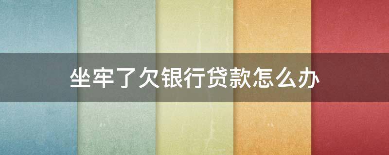坐牢了欠银行贷款怎么办 已经在坐牢了,欠银行贷款怎么办?