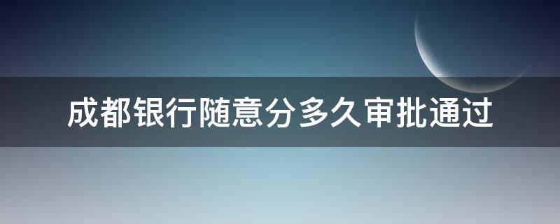 成都银行随意分多久审批通过（成都银行随意分多久能出结果）