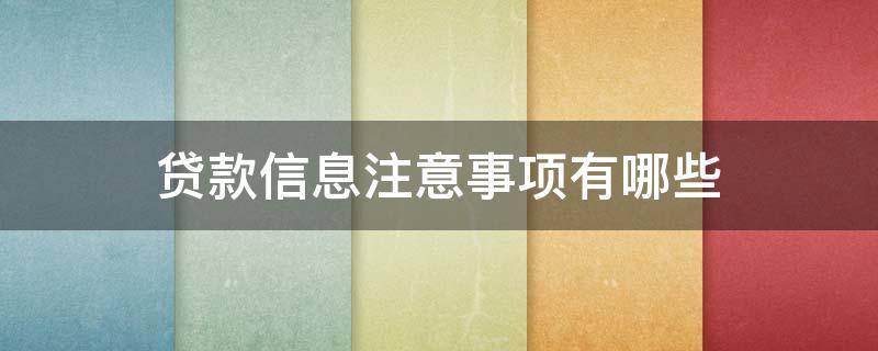 贷款信息注意事项有哪些（贷款信息注意事项有哪些方面）