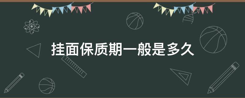 挂面保质期一般是多久（挂面保质期是多长时间）