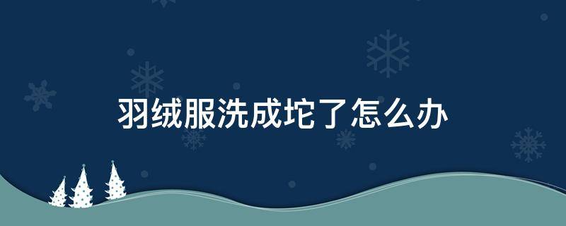 羽绒服洗成坨了怎么办 羽绒服洗成一坨坨了怎么办