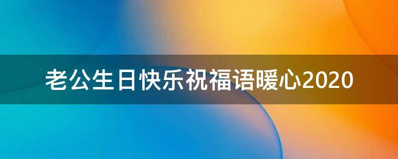 老公生日快乐祝福语暖心2021（老公生日快乐祝福语暖心的话简短）
