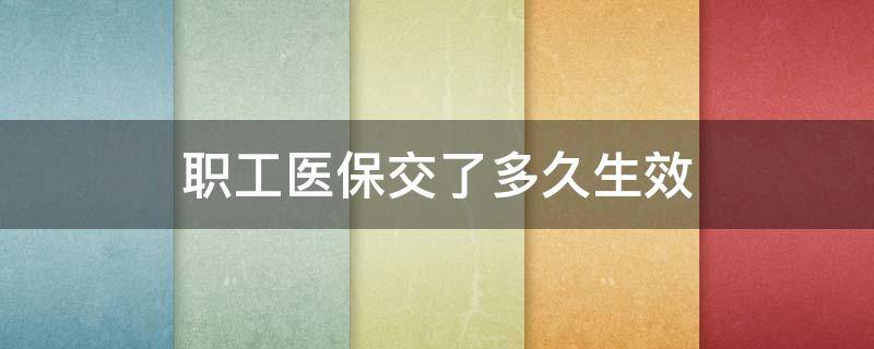 职工医保交了多久生效 职工医保交纳后多长时间可以使用