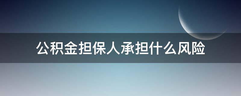 公积金担保人承担什么风险（公积金担保人承担什么风险,担保人可以公积金贷款吗）
