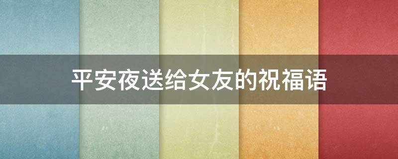 平安夜送给女友的祝福语 平安夜送给女朋友祝福语大全