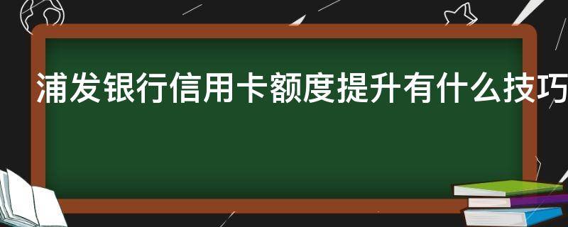 浦发银行信用卡额度提升有什么技巧（浦发信用怎么提额）