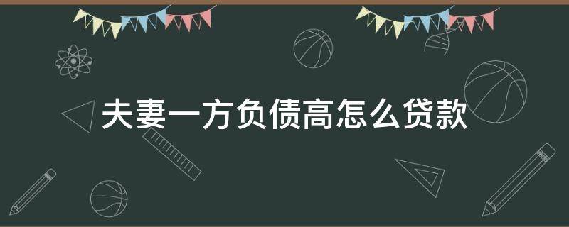夫妻一方负债高怎么贷款 夫妻双方一方负债高另一方能贷款买房吗?