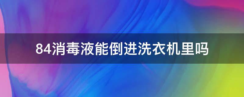 84消毒液能倒进洗衣机里吗 84消毒液能倒入洗衣机消毒吗