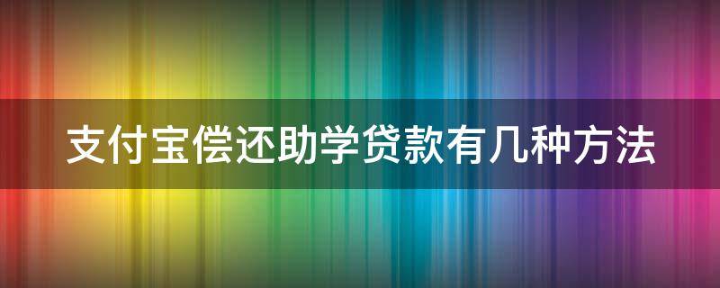 支付宝偿还助学贷款有几种方法 支付宝还助学贷款的操作流程