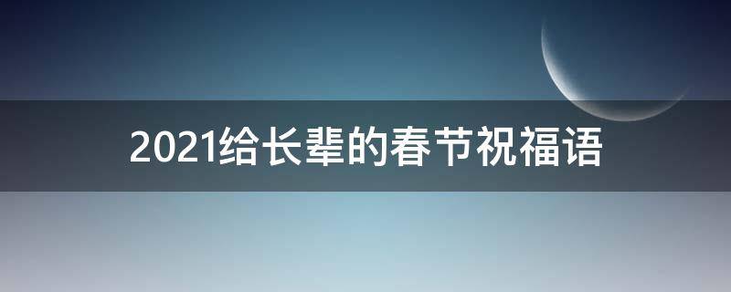 2021给长辈的春节祝福语 给长辈的春节祝福语大全