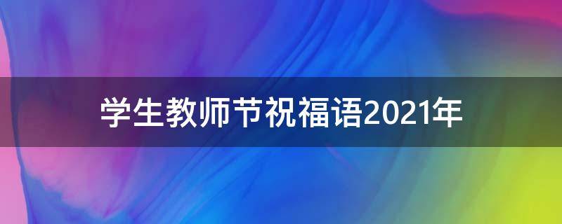 学生教师节祝福语2021年（学生教师节祝福语2021年11月）