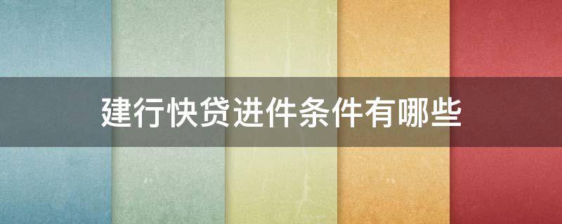 建行快贷进件条件有哪些（建行快贷进件条件有哪些限制）