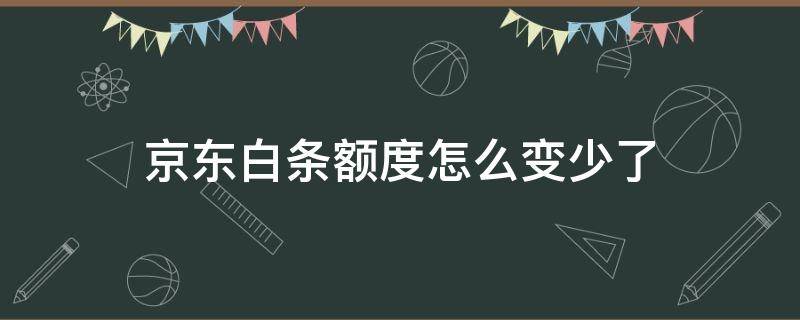 京东白条额度怎么变少了（京东白条额度变少了怎么办）