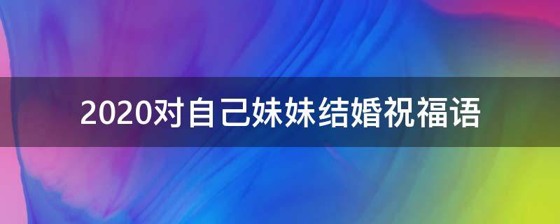 2021对自己妹妹结婚祝福语 对自己妹妹结婚祝福语大全