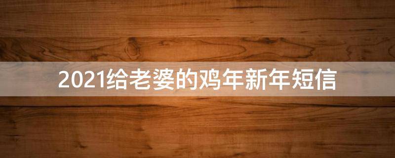 2021给老婆的鸡年新年短信 新年给老婆的一段话