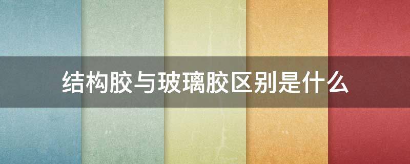 结构胶与玻璃胶区别是什么 结构胶与玻璃胶区别是什么意思