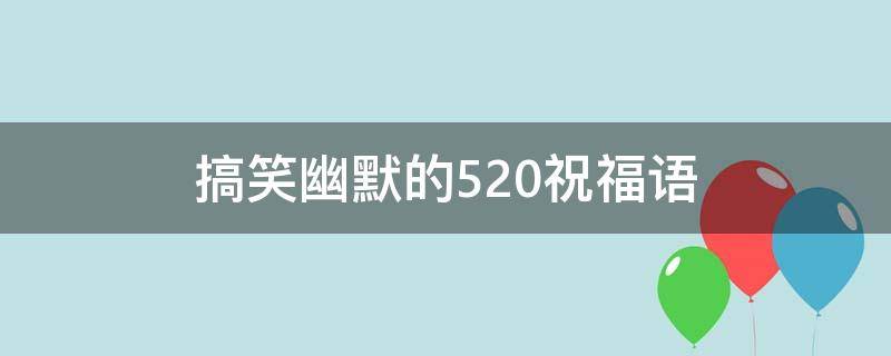 搞笑幽默的520祝福语 搞笑幽默的520祝福语图片