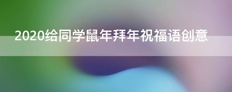 2021给同学鼠年拜年祝福语创意（给同学的鼠年祝福语）