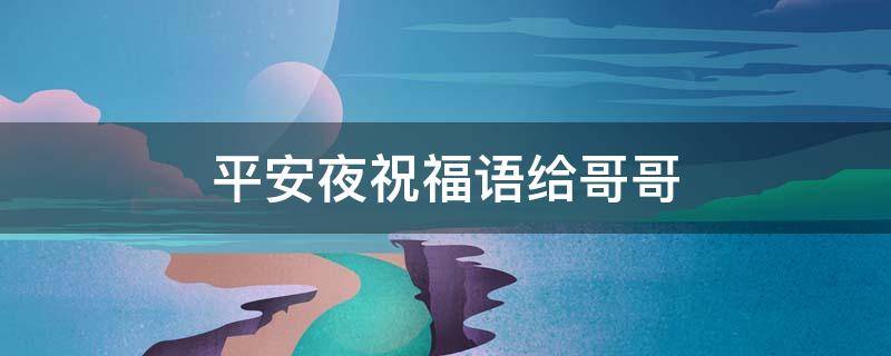 平安夜祝福语给哥哥 平安夜祝福语给哥哥看
