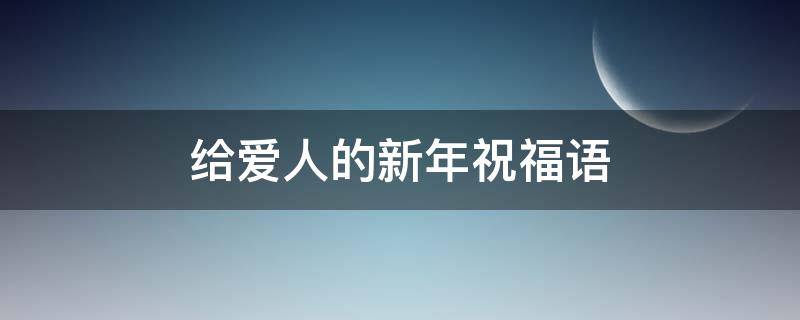 给爱人的新年祝福语（给爱人的新年祝福语大全）