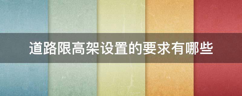 道路限高架设置的要求有哪些（道路限高架设置的要求有哪些呢）