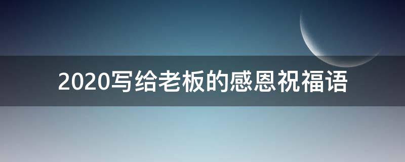 2021写给老板的感恩祝福语 2021写给老板的感恩祝福语简短