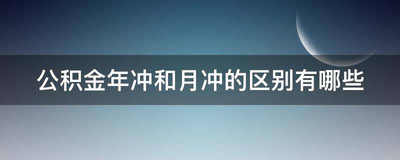 公积金年冲和月冲的区别有哪些 公积金年冲和月冲的区别有哪些不同