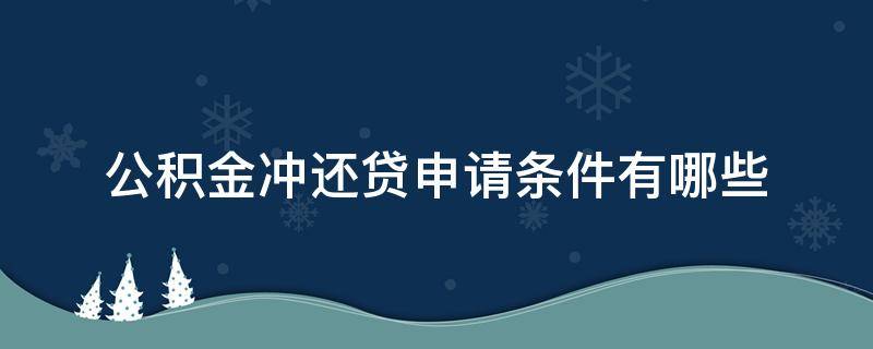 公积金冲还贷申请条件有哪些（公积金冲还贷业务需要什么材料）