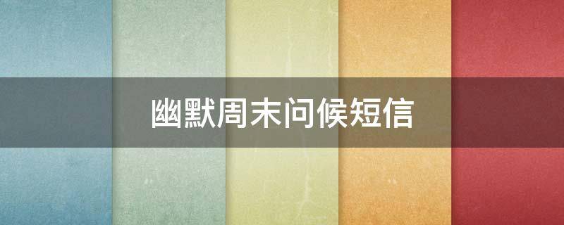 幽默周末问候短信 幽默周末问候短信图片