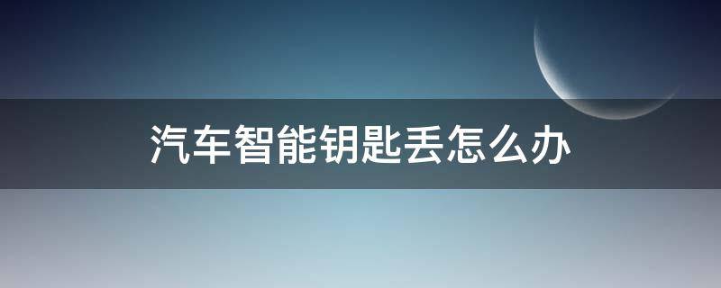 汽车智能钥匙丢怎么办（车辆智能钥匙没电了怎么办）
