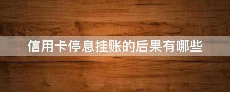 信用卡停息挂账的后果有哪些（2021年信用卡停息挂账政策）