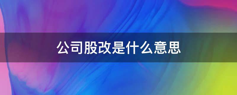 公司股改是什么意思（公司股改有什么好处）