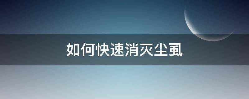 如何快速消灭尘虱 如何快速消灭尘虱卵