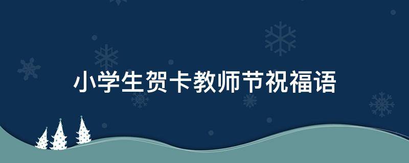 小学生贺卡教师节祝福语（小学生贺卡教师节祝福语怎么写）