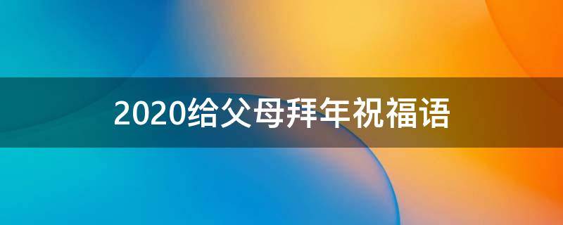 2021给父母拜年祝福语 2021给父母拜年祝福语怎么写