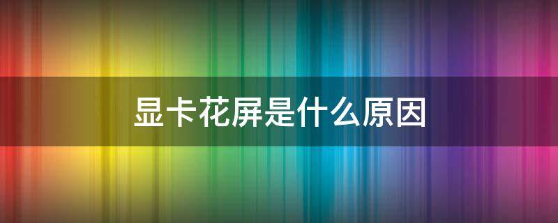 显卡花屏是什么原因（显卡花屏主要原因）