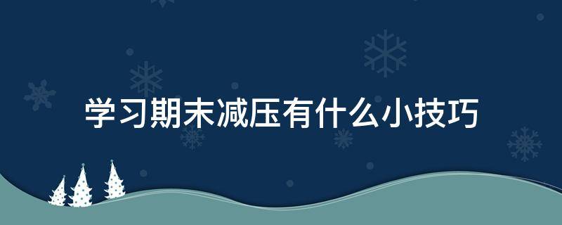 学习期末减压有什么小技巧 期末减压班会主题