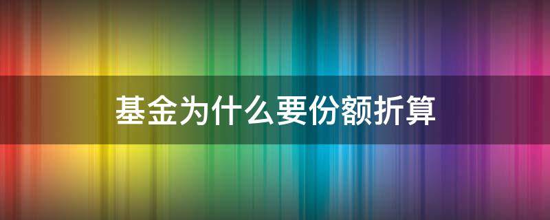 基金为什么要份额折算 基金为什么要份额拆分