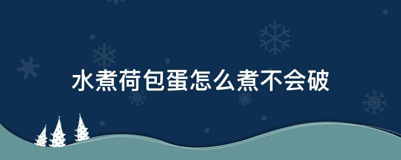 水煮荷包蛋怎么煮不会破（水煮荷包蛋怎么煮不会烂）