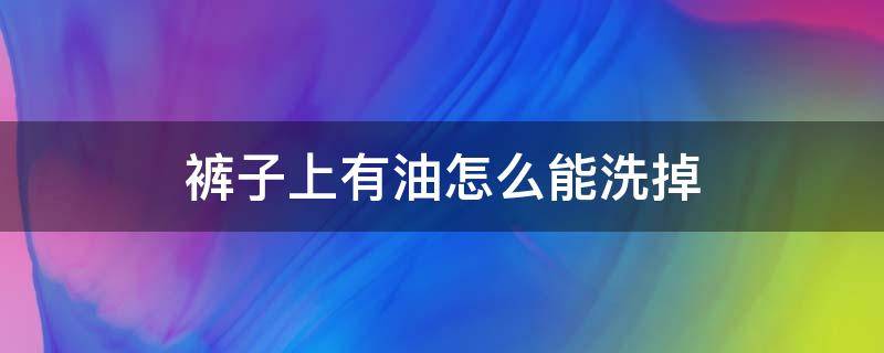 裤子上有油怎么能洗掉 裤子上有油怎么去掉