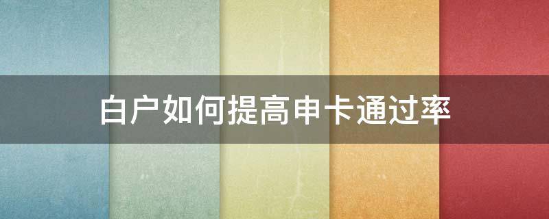 白户如何提高申卡通过率 白户如何提升自己的信用度