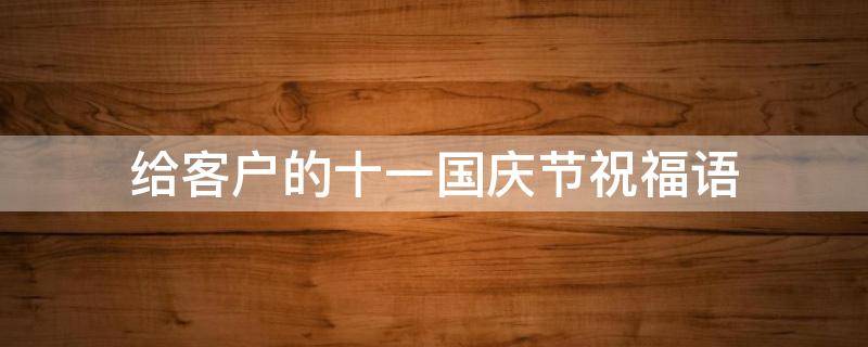 给客户的十一国庆节祝福语（客户十一祝福语大全 简短）