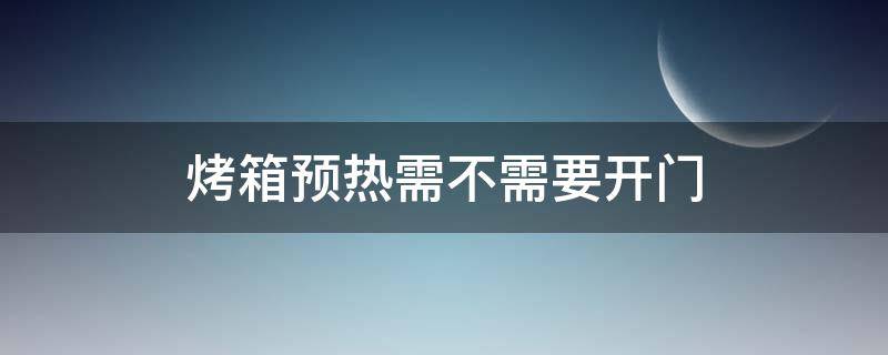 烤箱预热需不需要开门（烤箱预热需不需要开门呢）
