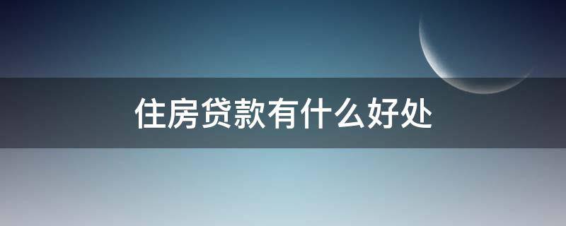 住房贷款有什么好处 房子贷款的好处