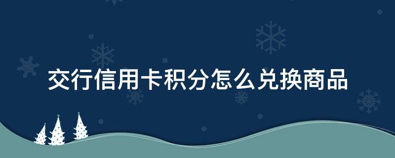 交行信用卡积分怎么兑换商品 交行的信用卡积分怎么用