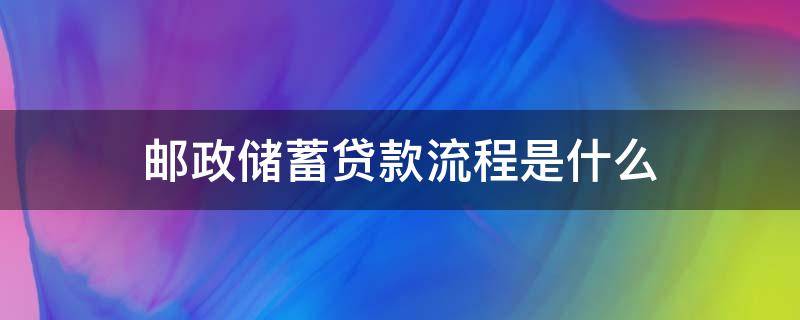 邮政储蓄贷款流程是什么（邮政银行贷款流程及条件）