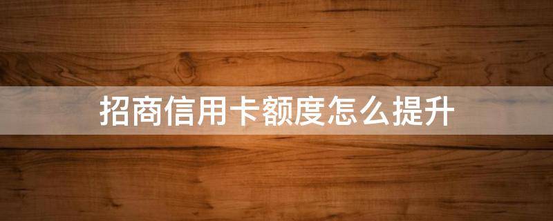 招商信用卡额度怎么提升 招商银行信用卡怎样提升额度