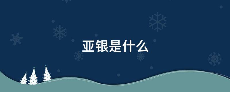 亚银是什么（亚银是什么牌子）
