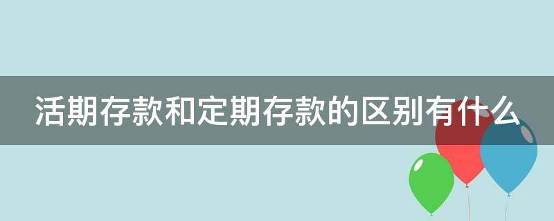 活期存款和定期存款的区别有什么（存款的活期和定期有啥区别呢）